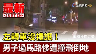 左轉車沒禮讓！ 男子過馬路慘遭撞飛倒地【最新快訊】