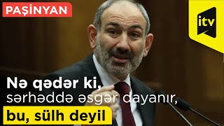 Paşinyan: “Nə qədər ki, sərhəddə əsgər dayanır, bu, sülh deyil”