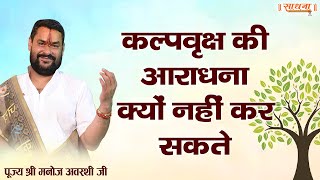 कल्पवृक्ष की आराधना क्यों नहीं कर सकते। पूज्य श्री मनोज अवस्थी जी महाराज। Sadhna TV