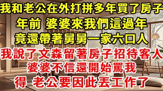 我和老公在外打拼多年買了房子，年前，婆婆來我們這過年，竟還帶著舅舅一家六口人。我說了文森留著房子招待客人，婆婆不信還開始罵我，得，老公要因此丟工作了。#現實情感 #婆媳關係