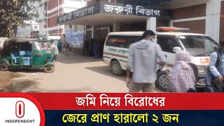 ব্রাহ্মণবাড়িয়ায়  জমি নিয়ে বিরোধের জেরে পাল্টাপাল্টি হামলায় দুইজন নি হ ত| Independent TV