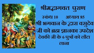 श्रीमद्भागवत पुराण।स्कंध10।अध्याय85। वसुदेव जी को ब्रह्म ज्ञान, देवकी जी के 6 पुत्र को लोटन लाना।