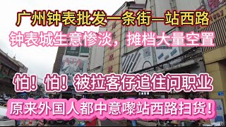 （广州/越秀）广州钟表批发街一站西路！钟表城生意惨淡，摊档大量空置！原来外国人都中意嚟站西路扫货！（20240609）