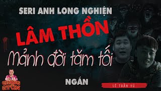 truyện ma làng quê : Seri ANH LONG NGHIỆN | MẢNH ĐỜI CỦA LÂM THỒN nghĩa khí của người nghẹo