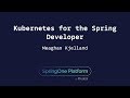 Kubernetes for the Spring Developer - Meaghan Kjelland