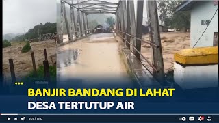 BREAKING NEWS: Banjir Bandang di Lahat Tinggi Air Capai 4 Meter, Desa Tertutup Air