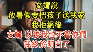 女婿說放暑假要把孩子送我家，我拒絕後，女婿：以後我也不管你們。我終於明白了 #生活經驗 #為人處世 #深夜淺讀 #情感故事 #晚年生活的故事