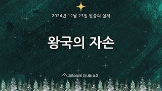 [그리스도의대사들교회] 2024.12.23 왕국의 자손