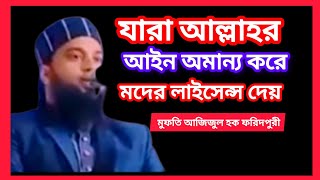 যারা আল্লাহর আইন অমান্য করে মদের লাইসেন্স দেয় মুফতি আজিজুল হক ফরিদপুরী Mufti azizul Haque faridpur