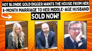 Hot Blonde Gold Digger Wants The HOUSE From Her 6-Month Marriage To Her Middle-Age Husband Sold NOW!