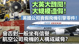 20230902R 大英大醜聞！大規模造假！英國公司賣假飛機引擎零件！會否對一般坐有信譽航空公司飛機的人構成威脅？