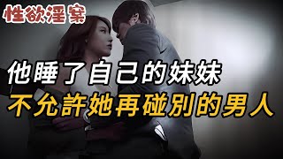 【性欲淫案】他睡了自己的妹妹，不允許她再碰別的男人 | 大案紀實 | 奇聞異事 | 犯罪 | 男女 | 夫妻 | 情殺 | 出軌 | 迷奸