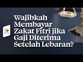 Wajibkah Membayar Zakat Fitri jika Gaji Diterima Setelah Lebaran?