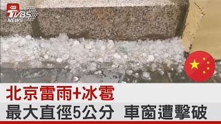 北京雷雨+冰雹 最大直徑5公分 車窗遭擊破｜TVBS新聞