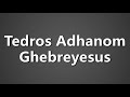 How To Pronounce Tedros Adhanom Ghebreyesus