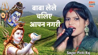 बाबा लेले चलिए आपन नगरी || Baba lele chaliyo Apna nagri || Singer piriti Raj || Maha Shivaratri ||