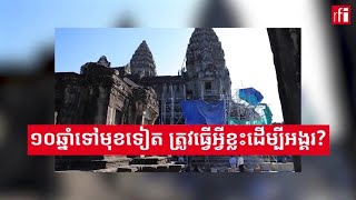 ១០ឆ្នាំទៅមុខទៀត ត្រូវធ្វើអ្វីខ្លះដើម្បីអង្គរ?