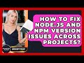 How To Fix Node.js And Npm Version Issues Across Projects? - JavaScript Toolkit