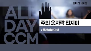 [ALL DAY CCM]주의 옷자락 만지며 / 클래식콰이어