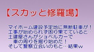 スカッと修羅場】マイホーム建設予定地に無断駐車が！工事が始められず困り果てていると…土建屋さんがショベルカーで車の周りを掘り始めた！そして警察立会いのもと…結果ｗ