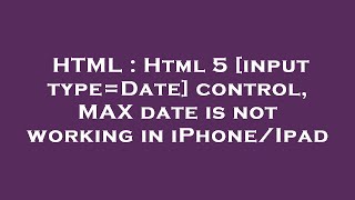 HTML : Html 5 [input type=Date] control, MAX date is not working in iPhone/Ipad