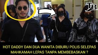 HOT DADDY DAN DUA WANITA DIBURU POLIS SELEPAS MAHKAMAH LEPAS TANPA MEMBEBASKAN ?