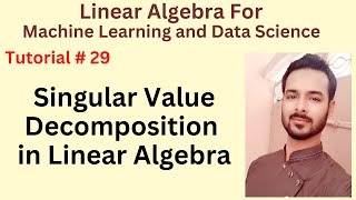 Tutorial 29: Singular Value Decomposition in Linear Algebra for Machine Learning