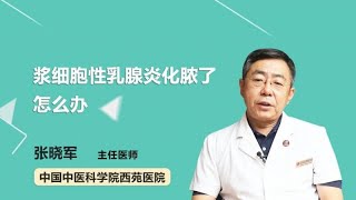 浆细胞性乳腺炎化脓了怎么办 张晓军 中国中医科学院西苑医院