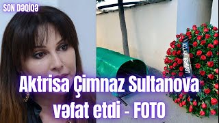 Aktrisa Çimnaz Sultanova vəfat etdi - FOTO