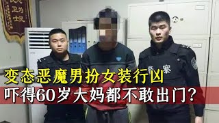 变态恶魔男扮女装行凶，多名女子惨遭毒手，竟连60岁大妈都不放过