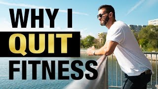 Why I QUIT Fitness... (here's the TRUTH!)