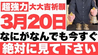 【究極にヤバい!!】3月20日(月)までになにがなんでも今すぐ絶対見て下さい！このあと、順風満帆に今日一日が上手くいく予兆です！【2023年3月20日(月)大大吉祈願】