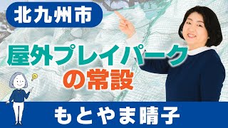 【北九州市】屋外プレイパークの常設　もとやま晴子