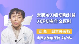 宫颈冷刀锥切和利普刀环切有什么区别 武燕 山西省肿瘤医院