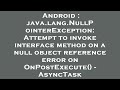 Android : java.lang.NullPointerException: Attempt to invoke interface method on a null object refere