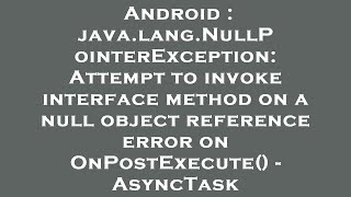 Android : java.lang.NullPointerException: Attempt to invoke interface method on a null object refere