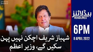 Samaa News Headlines 6pm - Shehbaz Shaif achkan nahi phen sakenge - Imran Khan - 8 April 2022