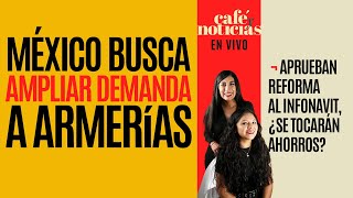 #EnVivo #CaféyNoticias ¬ México busca ampliar demanda a armerías ¬ ¿Se tocarán ahorros de Infonavit?