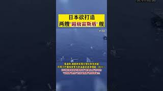 日本欲打造两艘“超级宙斯盾”舰#东南军情