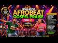 Non-Stop Afrobeat Gospel Praise  Dance & Celebrate God Vol. 2 | Powerful Worship Mix