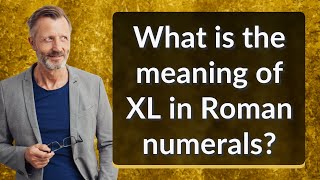 What is the meaning of XL in Roman numerals?