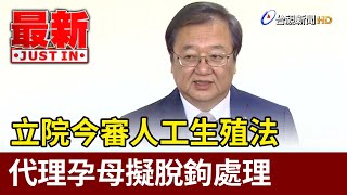 立院今審人工生殖法 代理孕母擬脫鉤處理【最新快訊】