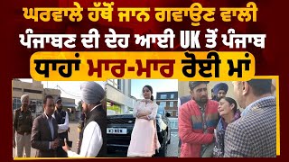 ਘਰਵਾਲੇ ਹੱਥੋਂ ਜਾਨ ਗਵਾਉਣ ਵਾਲੀ ਪੰਜਾਬਣ ਦੀ ਦੇਹ ਆਈ UK ਤੋਂ ਪੰਜਾਬ,ਧਾਹਾਂ ਮਾਰ-ਮਾਰ ਰੋਈ ਮਾਂ || Daily post