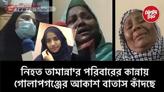 সিলেটে নিহত তামান্না'র পরিবারের কান্নায় গোলাপগঞ্জের আকাশ বাতাস কাঁদছে