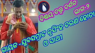 ବିଷୟ-ତତ୍ତ୍ୱ ଦର୍ଶନ,ଭାଗ-୨, ଗାୟକ -ଯୁବସମ୍ରାଟ ନୃସିଂହ ଚରଣ ହୋତା, ସ୍ଥାନ-ଗଡସନ୍ତ୍ରୀ, ବଅଁରପାଳ