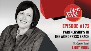 173 WP-Tonic: Emily White: Forging Partnerships in the WordPress Space