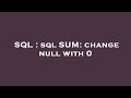SQL : sql SUM: change null with 0