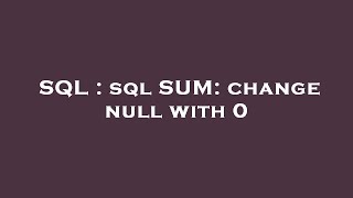 SQL : sql SUM: change null with 0