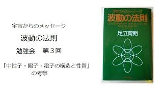 宇宙からのメッセージ「波動の法則」足立育朗　勉強会　第3回「中性子・陽子・電子の構造と性質」の考察