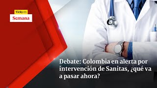 Debate: Colombia en alerta por intervención de Sanitas, ¿qué va a pasar ahora? | Vicky en Semana